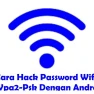 Cara Hack Wifi WPA2 PSK dengan Android Risiko dan Alternatif
